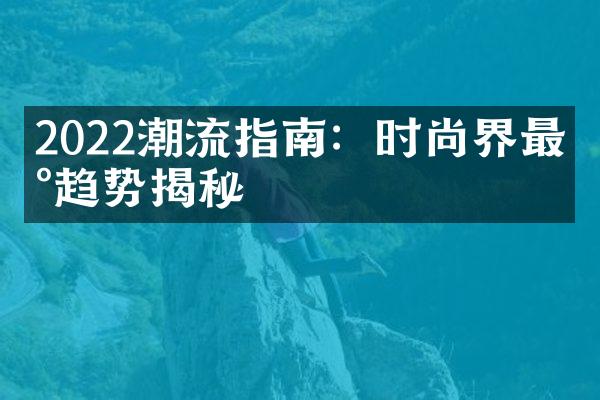 2022潮流指南：时尚界最新趋势揭秘