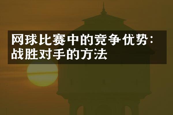 网球比赛中的竞争优势：战胜对手的方法