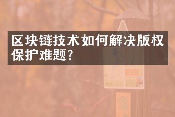 区块链技术如何解决版权保护难题？