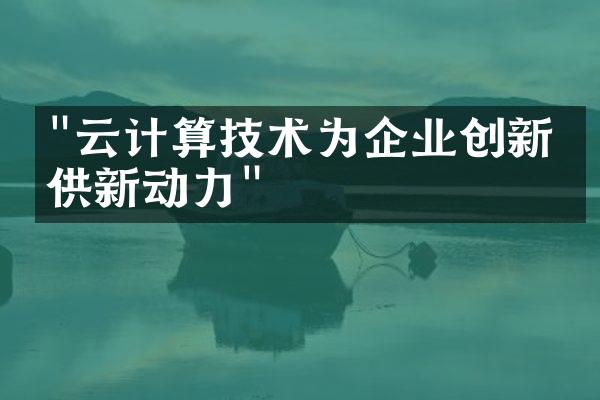 "云计算技术为企业创新提供新动力"