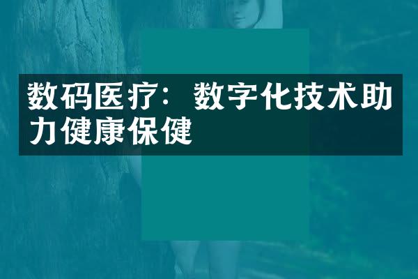 数码医疗：数字化技术助力健康保健