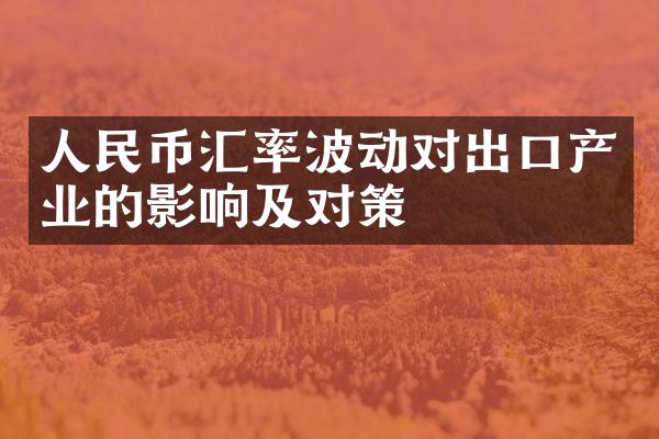 人民币汇率波动对出口产业的影响及对策