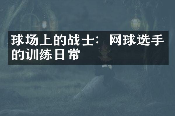 球场上的战士：网球选手的训练日常