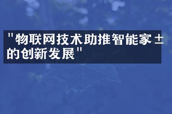 "物联网技术助推智能家居的创新发展"