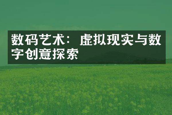 数码艺术：虚拟现实与数字创意探索