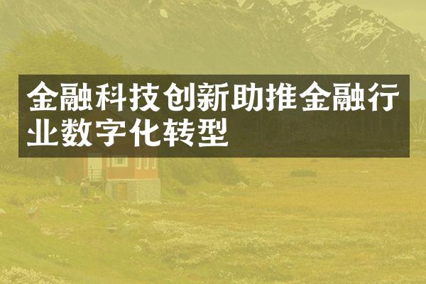 金融科技创新助推金融行业数字化转型