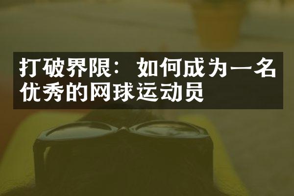 打破界限：如何成为一名优秀的网球运动员