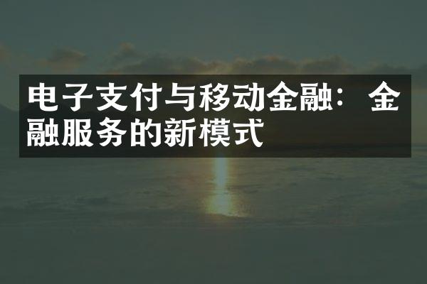 电子支付与移动金融：金融服务的新模式