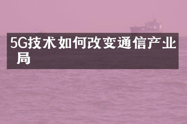 5G技术如何改变通信产业格局