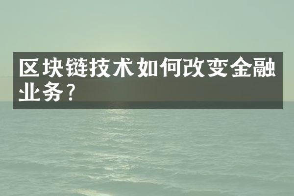 区块链技术如何改变金融业务？