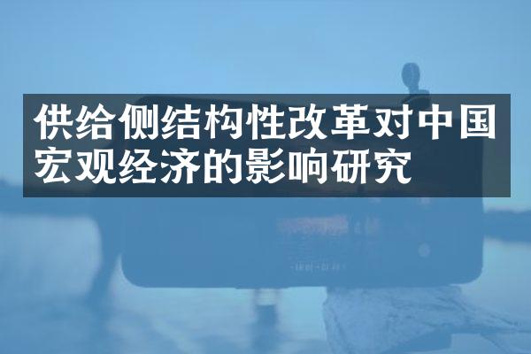 供给侧结构性改革对中国宏观经济的影响研究