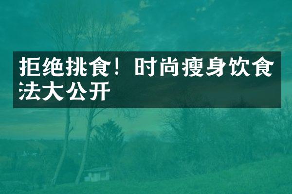 拒绝挑食！时尚瘦身饮食法大公开