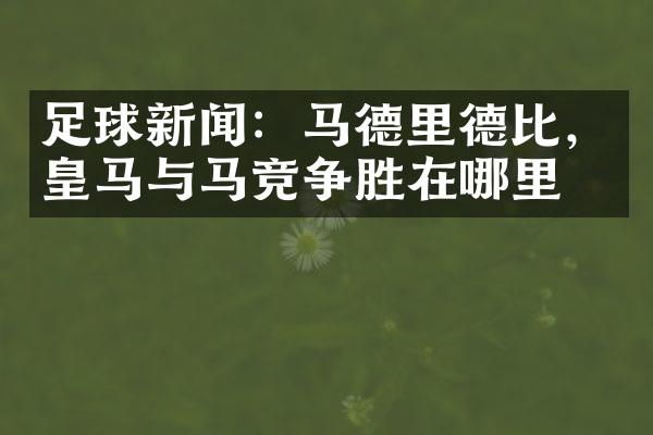 足球新闻：马德里德比，皇马与马竞争胜在哪里？