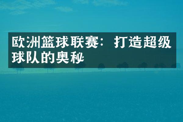 欧洲篮球联赛：打造超级球队的奥秘