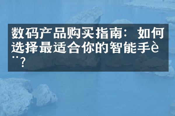 数码产品购买指南：如何选择最适合你的智能手表？