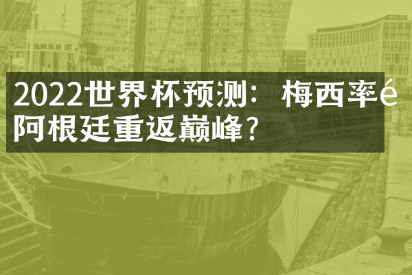 2022世界杯预测：梅西率领阿根廷重返巅峰？