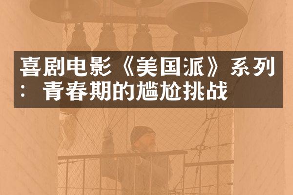 喜剧电影《美国派》系列：青春期的尴尬挑战