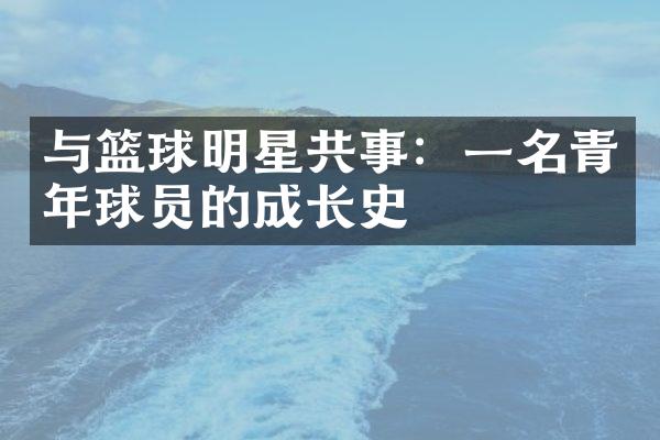 与篮球明星共事：一名青年球员的成长史