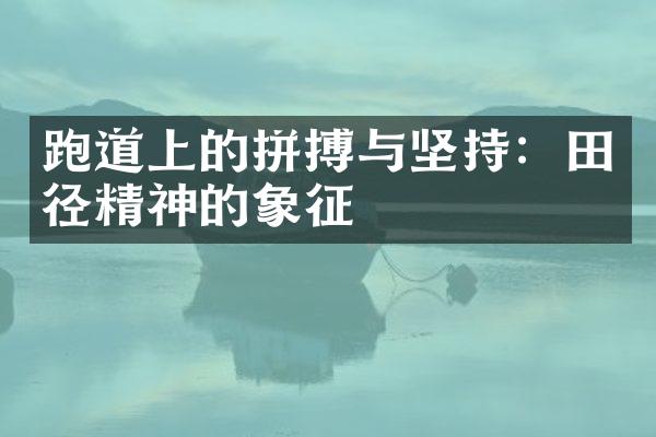 跑道上的拼搏与坚持：田径精神的象征