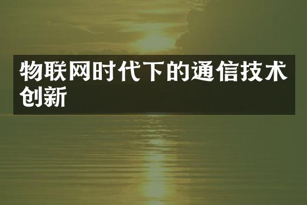 物联网时代下的通信技术创新