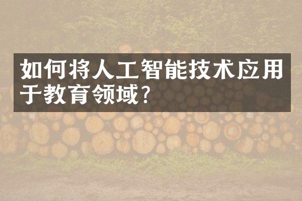 如何将人工智能技术应用于教育领域？