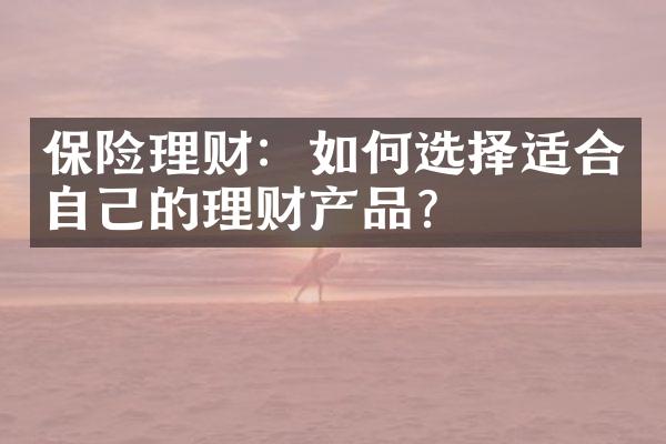 保险理财：如何选择适合自己的理财产品？