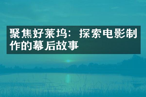 聚焦好莱坞：探索电影制作的幕后故事