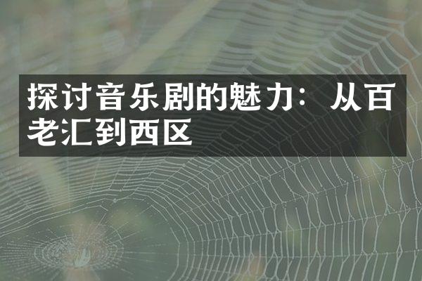 探讨音乐剧的魅力：从百老汇到西区