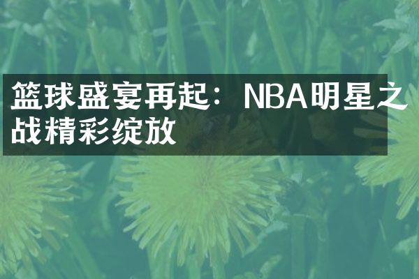 篮球盛宴再起：NBA明星之战精彩绽放