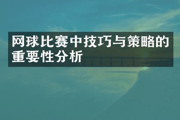 网球比赛中技巧与策略的重要性分析