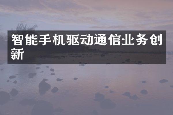 智能手机驱动通信业务创新