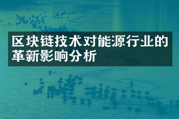 区块链技术对能源行业的革新影响分析