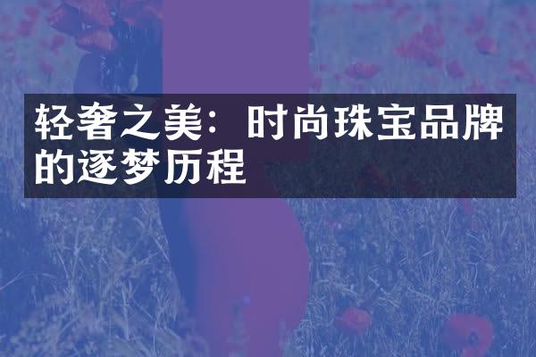 轻奢之美：时尚珠宝品牌的逐梦历程