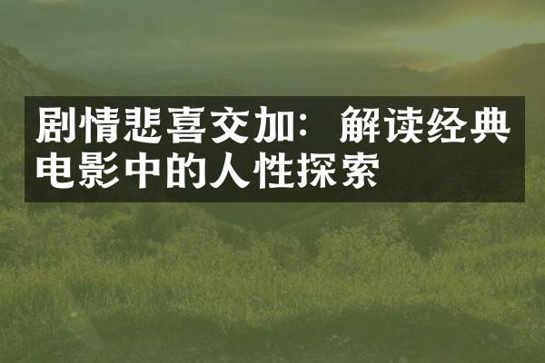 剧情悲喜交加：解读经典电影中的人性探索