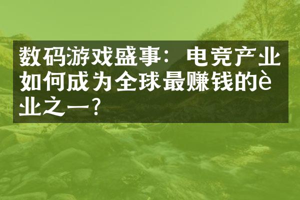 数码游戏盛事：电竞产业如何成为全球最赚钱的行业之一？