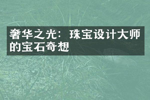 奢华之光：珠宝设计大师的宝石奇想