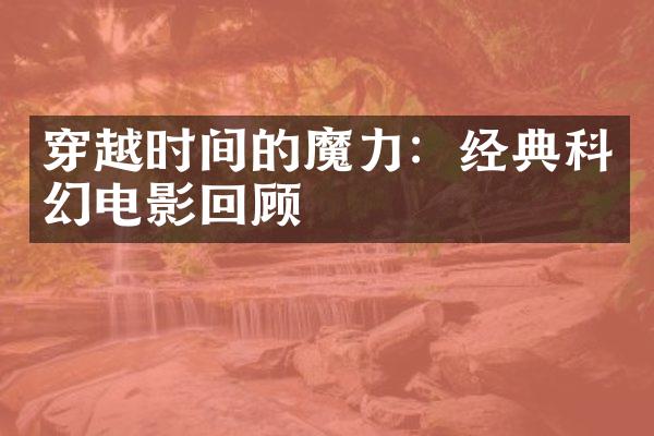 穿越时间的魔力：经典科幻电影回顾