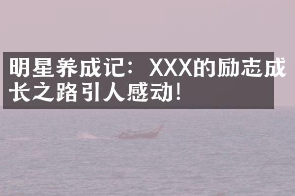 明星养成记：XXX的励志成长之路引人感动！