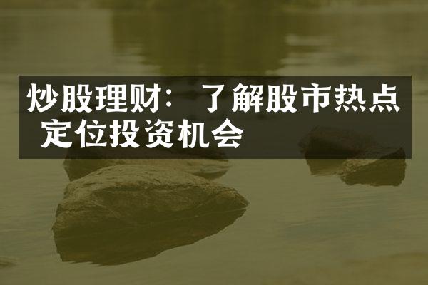 炒股理财：了解股市热点 定位投资机会