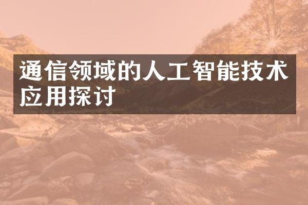 通信领域的人工智能技术应用探讨