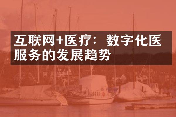 互联网+医疗：数字化医疗服务的发展趋势