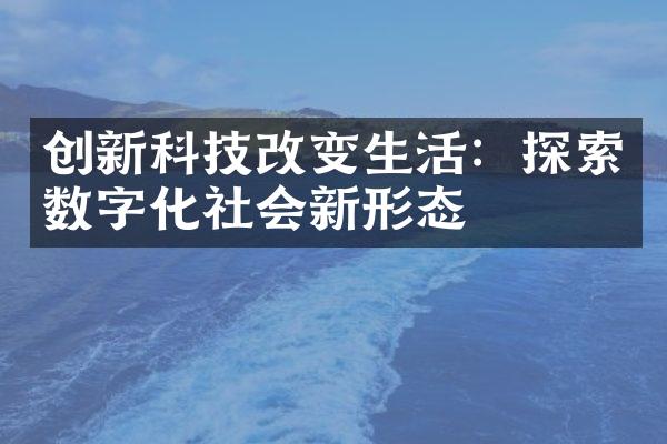 创新科技改变生活：探索数字化社会新形态