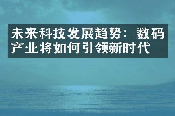 未来科技发展趋势：数码产业将如何引领新时代？