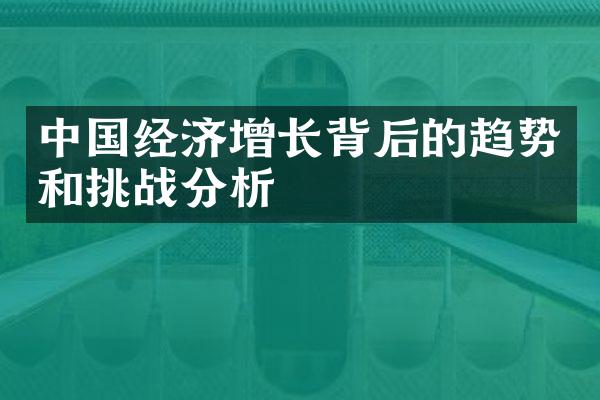 中国经济增长背后的趋势和挑战分析