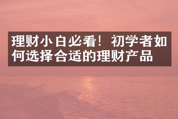 理财小白必看！初学者如何选择合适的理财产品