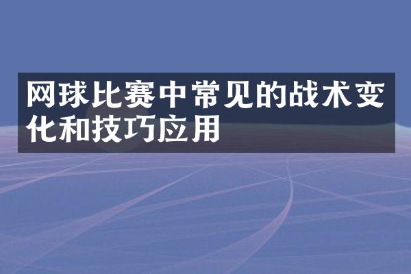 网球比赛中常见的战术变化和技巧应用