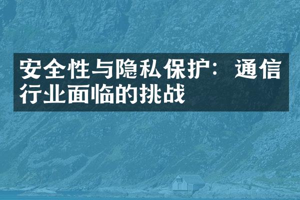 安全性与隐私保护：通信行业面临的挑战