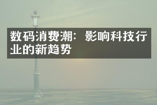 数码消费潮：影响科技行业的新趋势