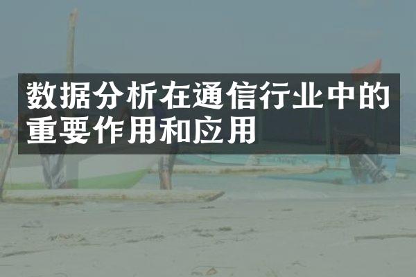 数据分析在通信行业中的重要作用和应用