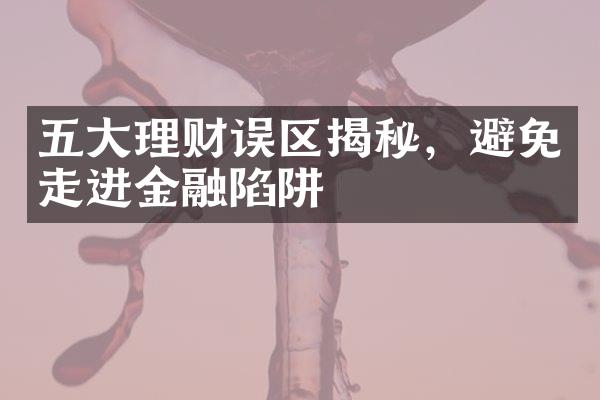 五大理财误区揭秘，避免走进金融陷阱